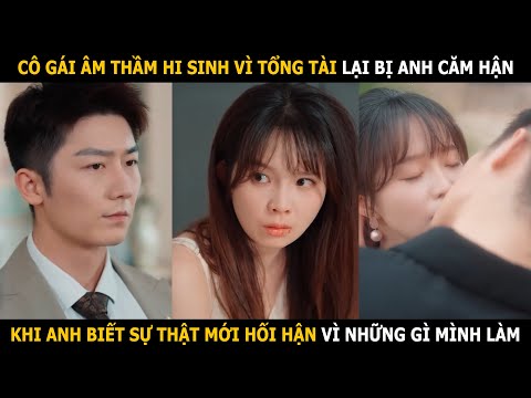 Cô gái âm thầm hi sinh vì tổng tài lại bị anh căm hận, khi anh biết sự thật thì mới hối hận
