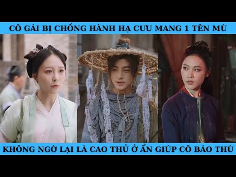 CÔ GÁI BỊ CHỒNG HÀNH HẠ CƯU MANG 1 TÊN MÙ KHÔNG NGỜ LÀ CAO THỦ Ở ẨN GIÚP CÔ BÁO THÙ.