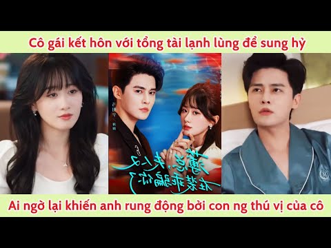 Cô gái kết hôn vs tổng tài lạnh lùng để sung hỷ aingờ lại khiến anh rung động bởi con ng thật của cô