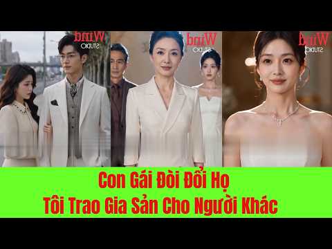 Con Gái Đòi Đổi Họ Tôi Trao Gia Sản Cho Người Khác - Full