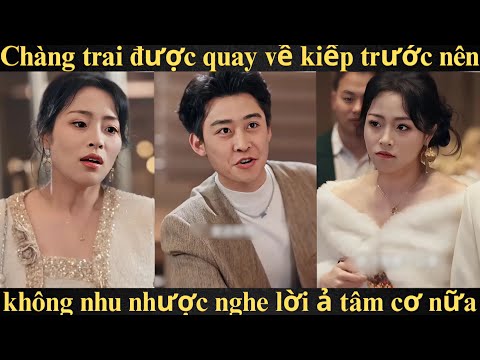 Chàng trai được quay về kiếp trước nên không nhu nhược nghe lời ả tâm cơ nữa