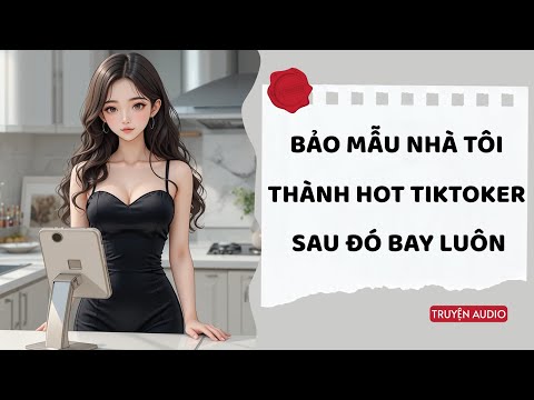 " Bảo Mẫu Nhà Tôi Thành Hot TikToker, Rồi Sau Đó Bay Luôn "– Truyện Audio Drama Cực Gắt