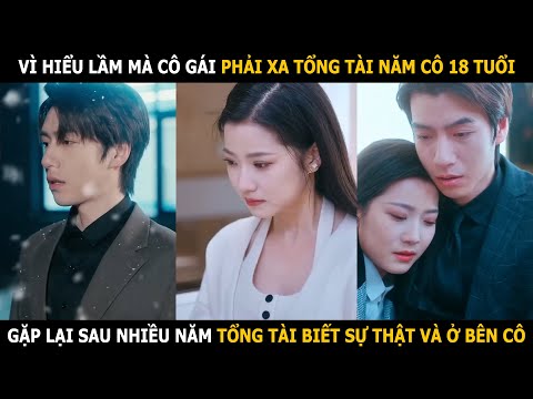 Vì hiểu lầm mà cô gái phải rời xa tổng tài năm cô 18 tuổi