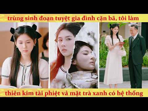 Trùng sinh đoạn tuyệt gia đình cặn bã, tôi làm Thiên Kim vả mặt trà xanh có hệ thống