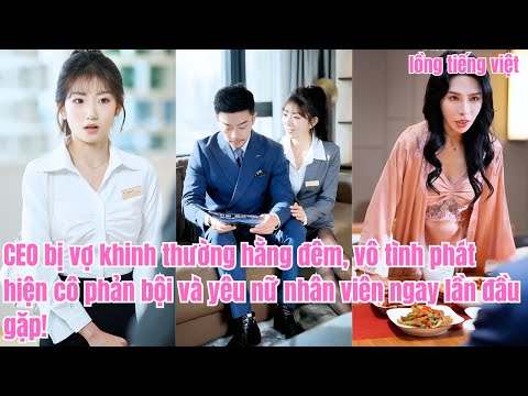 CEO bị vợ khinh thường hằng đêm, vô tình phát hiện cô phản bội và yêu nữ nhân viên ngay lần đầu gặp