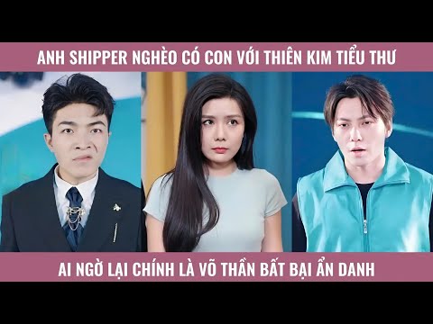 Anh shipper nghèo có con với thiên kim tiểu thư ai ngờ lại chính là võ thần bất bại ẩn danh