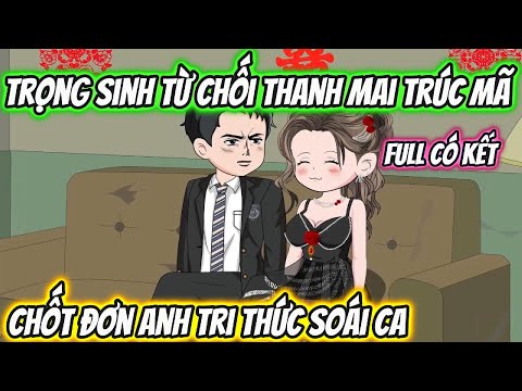 Trọng Sinh Từ Chối Thanh Mai Trúc Mã Chốt Đơn Anh Tri Thức Đẹp Trai Full Có Kết