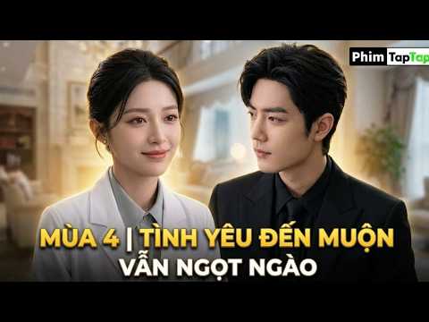 Mùa 4 | Tình Yêu Đến Muộn Vẫn Ngọt Ngào full phần cuối | Yêu Muộn Vẫn Rất Ngọt Ngào full trọn bộ