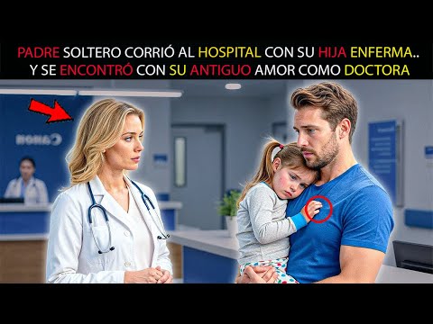 PADRE SOLTERO CORRIÓ AL HOSPITAL CON SU HIJA ENFERMA..Y SE ENCONTRÓ CON SU ANTIGUO AMOR COMO DOCTORA