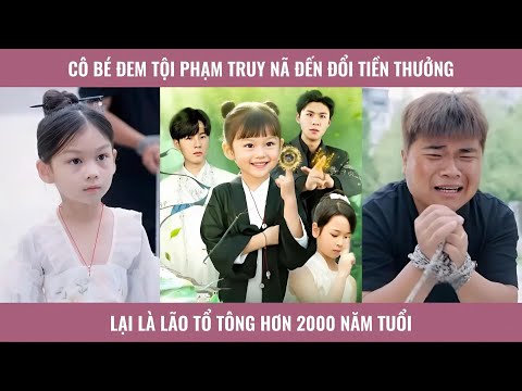 Cô bé đem tội phạm truy nã đến đổi tiền thưởng lại là lão tổ tông hơn 2000 năm tuổi