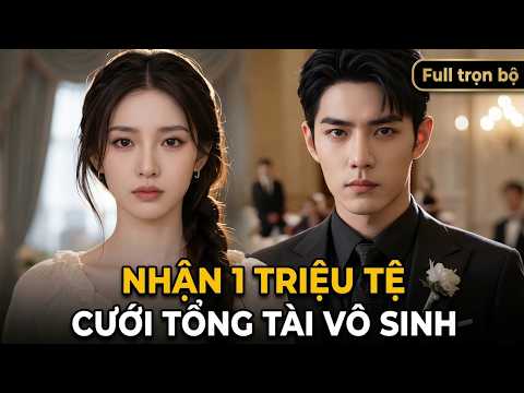 Nhận 1 Triệu Tệ Cưới Tổng Tài Vô Sinh | Tổng Tài Bị Đồn VÔ SINH Cưới Vợ Hợp Đồng full tập