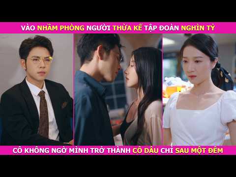 Vào Nhầm Phòng Người Thừa Kế Tập Đoàn Nghìn Tỷ, Cô Không Ngờ Mình Trở Thành Cô Dâu Chỉ Sau Một Đêm