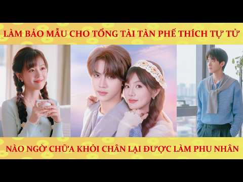 🔥Làm bảo mẫu cho tổng tài tàn phế thích làm trò: nào ngờ chữa khỏi chân lại được làm phu nhân
