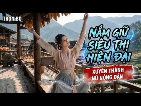 Nữ cổ đại xuyên không làm chủ siêu thị hiện đại thay đổi vận mệnh giàu sang cực phẩm