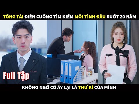 Tổng tài điên cuồng tìm kiếm mối tình đầu suốt nhiều năm không ngờ cô ấy lại là thư ký của mình