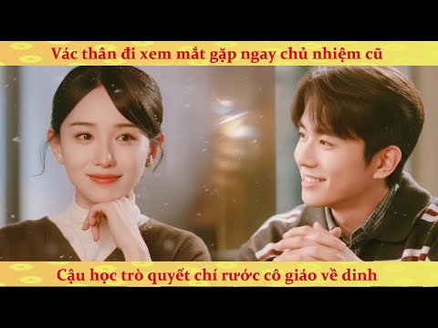 Đi xem mắt đụng phải cô giáo chủ nhiệm: thôi lỡ rồi yêu luôn rước nàng về dinh