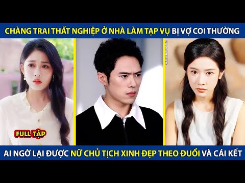 Chàng Trai Thất Nghiệp Ở Nhà Làm Tạp Vụ Bị Coi Thường, Lại Được Nữ Chủ Tịch Theo Đuổi Và Cái Kết