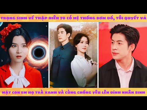 Trọng sinh 70 có hệ thống bơm đồ, tôi vả mặt con em họ trà xanh và cùng chồng yêu sống giàu sang