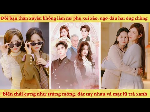 Đôi bạn thân xuyên không làm nữ phụ xui xẻo, ngờ đâu hai ông chồng biến căng cưng như trứng mỏng