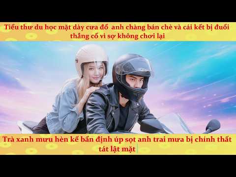 🔥Thiên Kim du học sinh mặt dày cưa đổ anh chàng bán chè nghèo khó và cái kết