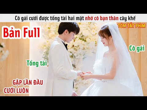 [Review Phim] Cô Gái Cưới Được Tổng Tài Hai Mặt Nhờ Cô Bạn Thân Cây Khế | Full