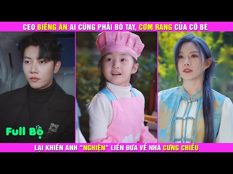 CEO Biếng Ăn Ai Ai Cũng Bó Tay, Cơm Rang Của Cô Bé Lại Khiến Anh "Nghiện" Liền Đưa Về Nhà Cưng Chiều