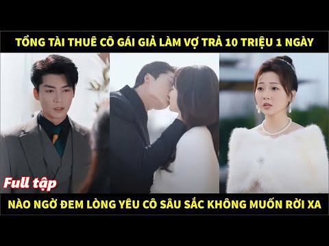 Tổng tài thuê cô gái về làm vợ trả 10 triệu/ngày, nào ngờ đem lòng yêu cô sâu sắc không muốn rời xa