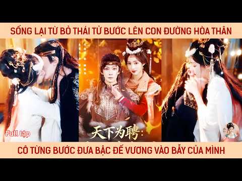 Sống lại từ bỏ thái tử bước lên con đường hòa thân cô từng bước đưa bậc đế vương vào bẫy mình tạo ra