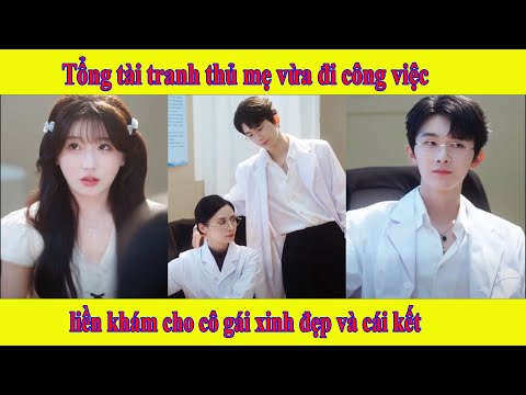 Tổng tài tranh thủ mẹ vừa đi công việc liền khám cho cô gái xinh đẹp và cái kết | Tình yêu bác sĩ