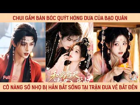 Chui gầm bàn bóc quýt hóng dưa của bạo quân, cô nàng số nhọ bị hắn bắt sống tại trận đưa về bắt đền