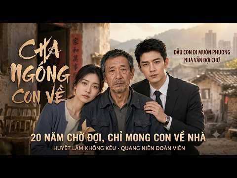 Review Phim: Cha Ngóng Con về, 20 năm chờ đợi chỉ mong con về nhà Full trọn bộ