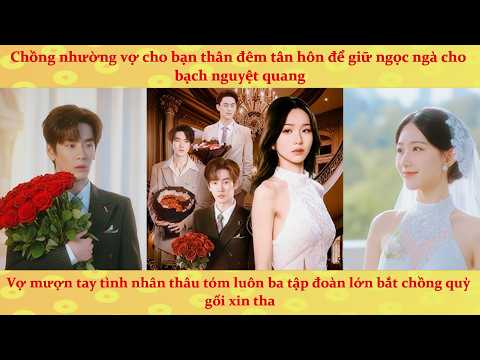 Chồng vì giữ trinh cho Bạch Nguyệt Quang nên nhường vợ cho bạn thân: Vợ ra tay thâu tóm 3 tập đoàn