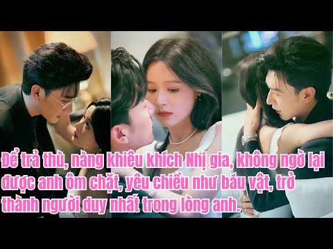 Để trả thù, nàng khiêu khích Nhị gia, không ngờ lại được anh ôm chặt, yêu chiều như báu vật.