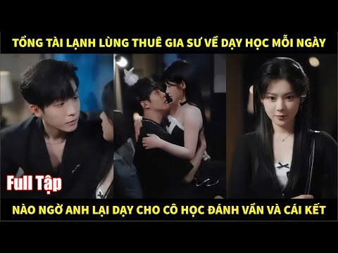 Tổng tài lạnh lùng thuê gia sư về dạy học mỗi ngày, nào ngờ anh lại dạy cô học đánh vần và cái kết