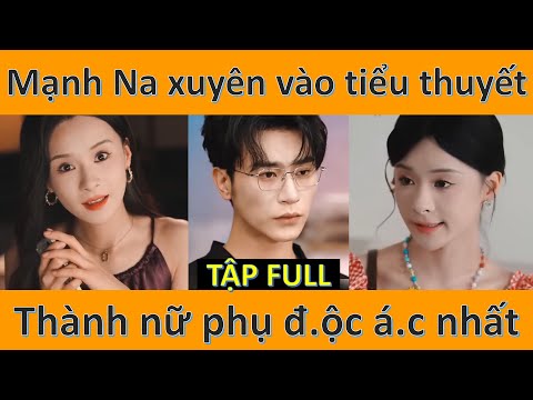 Mạnh Na xuyên không vào tiểu thuyết, trở thành nữ phụ đ.ộc á.c nhất và cái kết