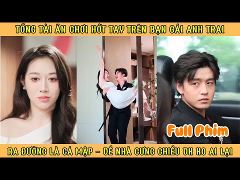 Tổng Tài Ăn Chơi Hớt Tay Trên Bạn Gái Anh Trai, Ra Đường Là Cá Mập Về Nhà Cưng Chiều Vợ Không Ai Lại