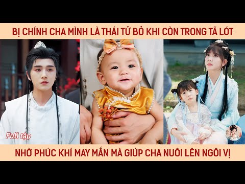 Bị chính cha mk là thái tử bỏ khi còn trong tã lót, nhờ phúc khí may mắn mà giúp cha nuôi lên ngôi