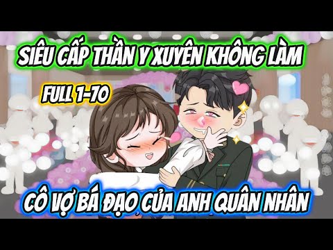 Siêu Cấp Thần Y Xuyên Không Làm Cô Vợ Bá Đạo Của Anh Quân Nhân Full 1-70