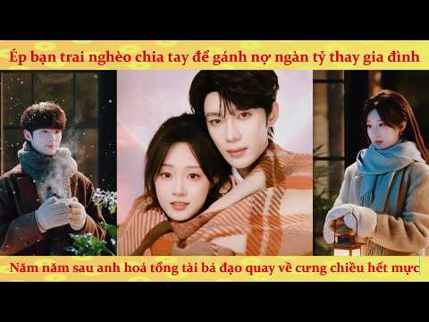 Ép bạn trai nghèo chia tay: 5 năm sau anh hoá tổng tài bá đạo trở về trả thù bằng cách cưng chiều