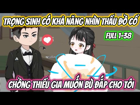 Trọng Sinh Có Khả Năng Nhìn Thấu Đồ Cổ Chồng Thiếu Gia Muốn Bù Đắp Cho Tôi Full 1-38