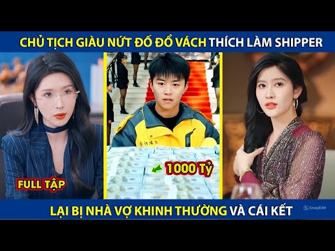 Chủ Tịch Giàu Nứt Đố Đổ Vách Thích Đi Làm Shipper, Lại Bị Nhà Vợ Coi Thường Và Cái Kết | review phim
