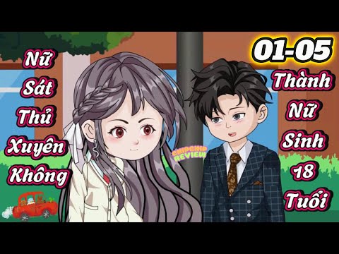 Nữ Sát Thủ Xuyên Không Thành Nữ Sinh 18 Tuổi | Tập 01 - 05 | ChipChip Review
