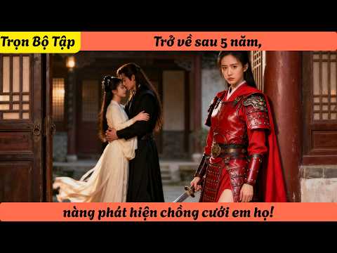 【Trọn Bộ Tập】Trở về sau 5 năm, nàng phát hiện chồng cưới em họ!