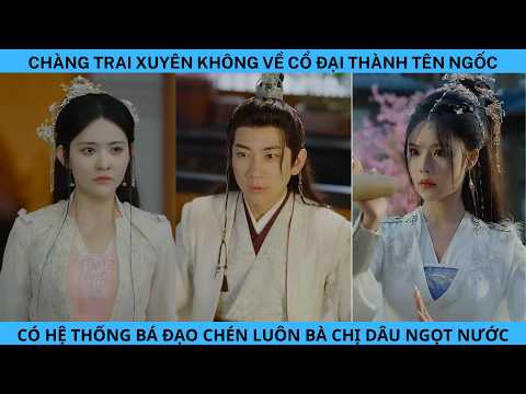 CHÀNG TRAI XUYÊN KHÔNG VỀ CỔ ĐẠI THÀNH TÊN NGỐC CÓ HỆ THỐNG BÁ ĐẠO CHÉN LUÔN BÀ CHỊ DÂU NGỌT NƯỚC