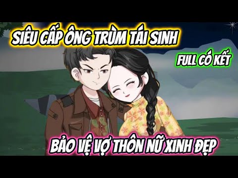 Siêu Cấp Ông Trùm Tái Sinh Bảo Vệ Vợ Thôn Nữ Xinh Đẹp Full Có Kết