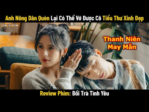 Review Phim: Anh Nông Dân Quèn Lại Có Thể Vớ Dc Tiểu Thư Xinh Đẹp | Full | Đồi Trà Tình Yêu
