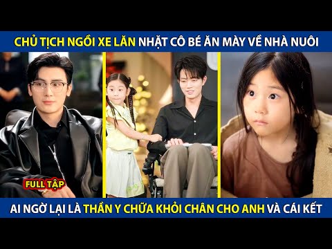 Chủ Tịch Ngồi Xe Lăn Nhặt Cô Bé Ăn Mày Về Nhà Nuôi, Ai Ngờ Lại Là Thần Y Chữa Khỏi Chân Cho Anh