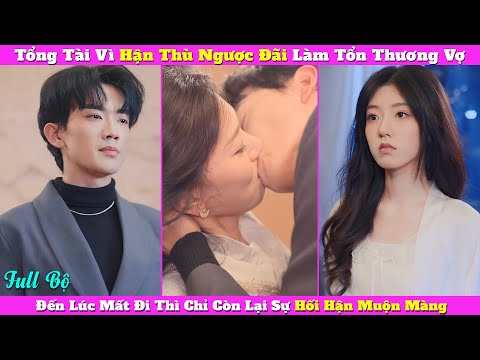 Tổng Tài Vì Hận Thù Ngược Đãi Làm Tổn Thương Vợ, Đến Lúc Mất Đi Thì Chỉ Còn Lại Sự Hối Hận Muộn Màng