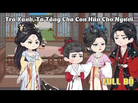 FULL BỘ | Trà Xanh, Ta Tặng Cha Con Hắn Cho Ngươi  | Cáo Ú Review