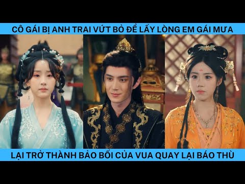 CÔ GÁI BỊ ANH TRAI VỨT BỎ ĐỂ LẤY LÒNG EM GÁI MƯA LẠI TRỞ THÀNH BẢO BỐI CỦA VUA QUAY LẠI BÁO THÙ